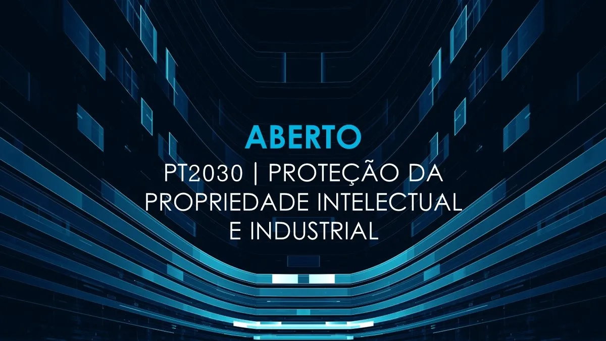 INCENTIVOS: PT2030 | PROTEÇÃO DA PROPRIEDADE INTELECTUAL E INDUSTRIAL